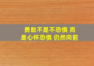 勇敢不是不恐惧 而是心怀恐惧 仍然向前